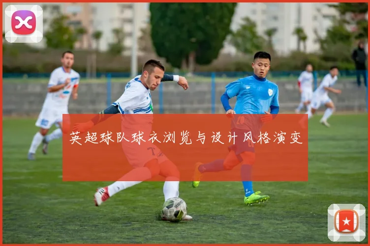 英超球队球衣浏览与设计风格演变