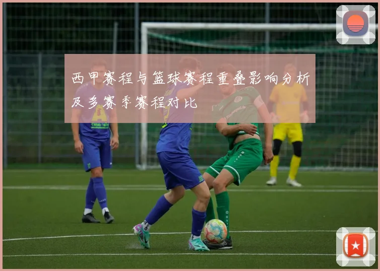 西甲赛程与篮球赛程重叠影响分析及多赛季赛程对比
