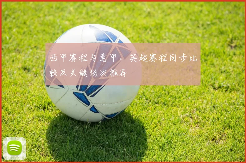 西甲赛程与意甲、英超赛程同步比较及关键场次推荐